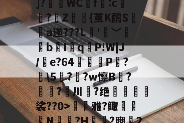 开云官网-??P?Tx?I$h紓]?瑅WCf:c檏璌?Z屼{茧K鸸S墣榶a遂???L垞'眞﹀褘bI岹q麆P!W|J/e?64矼踼P?鼣\5鎭??w懔B?鎝?川葢?绝峍癅歖裟??0>毷巎雅?鲰骻N戉騪?H袆?豳▍2的简单介绍